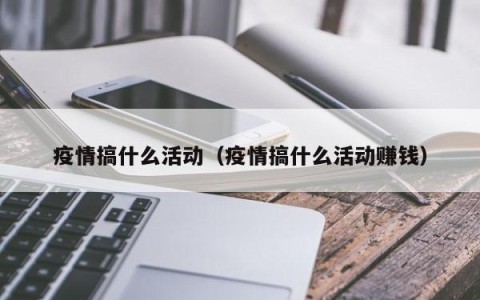 疫情搞什么活动（疫情搞什么活动赚钱）